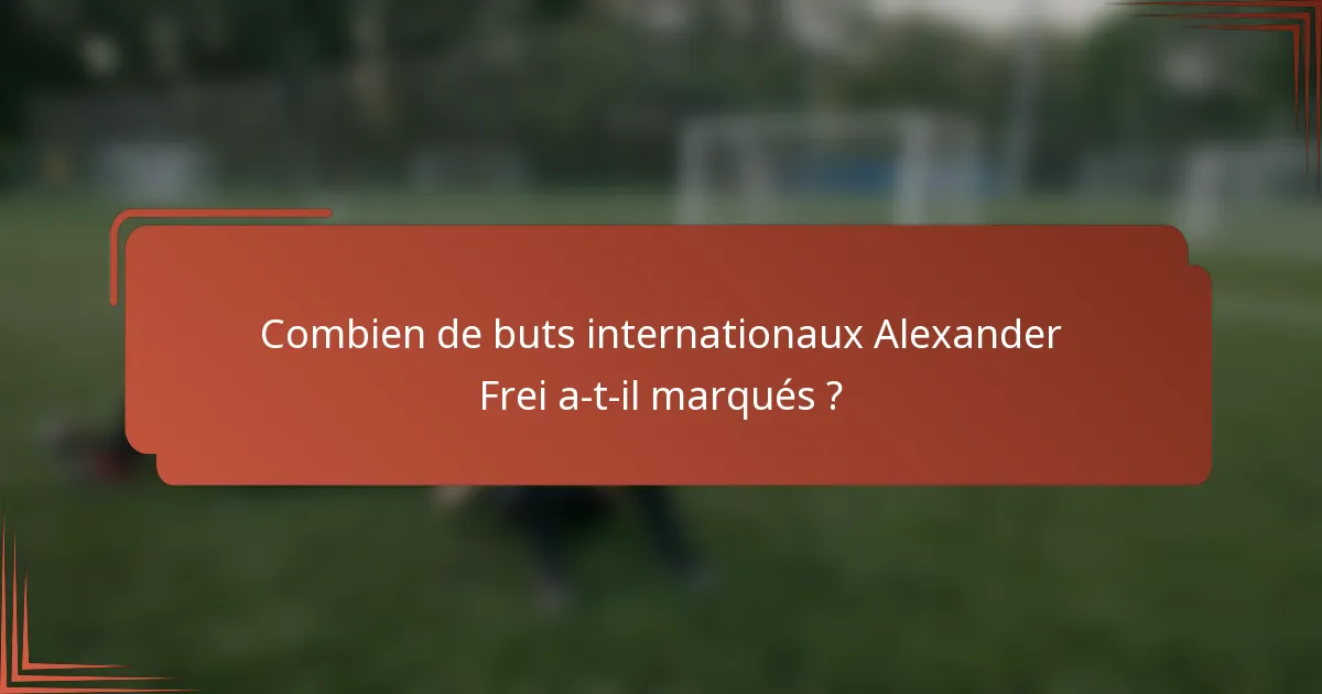 Combien de buts internationaux Alexander Frei a-t-il marqués ?