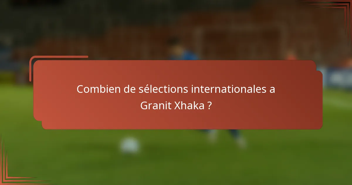 Combien de sélections internationales a Granit Xhaka ?