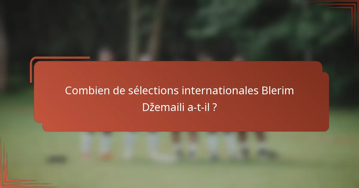 Combien de sélections internationales Blerim Džemaili a-t-il ?