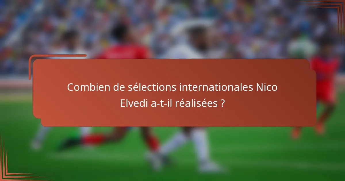 Combien de sélections internationales Nico Elvedi a-t-il réalisées ?