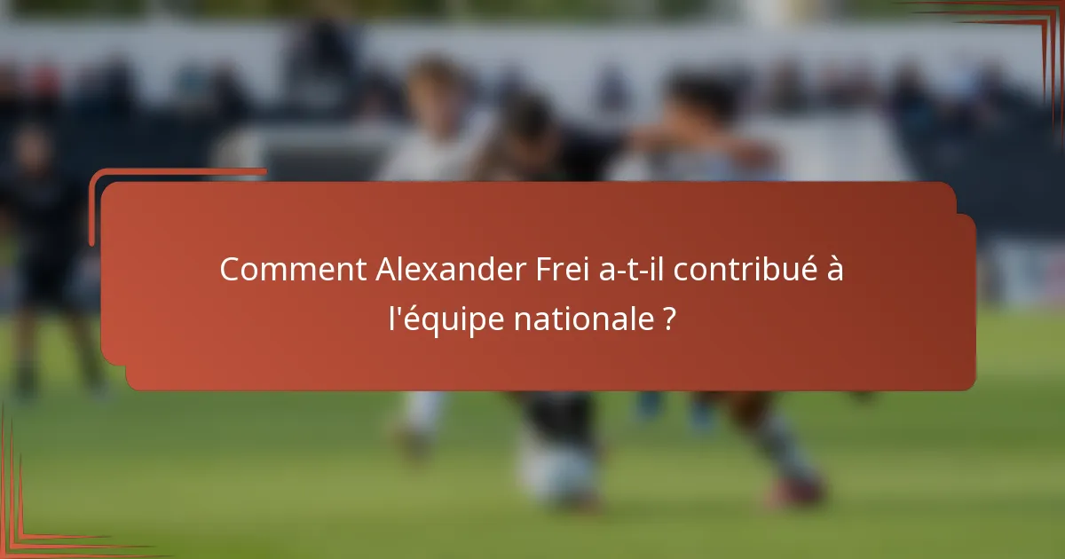 Comment Alexander Frei a-t-il contribué à l'équipe nationale ?