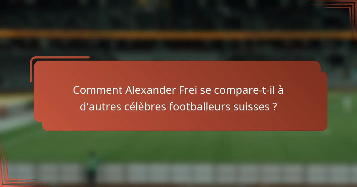 Comment Alexander Frei se compare-t-il à d'autres célèbres footballeurs suisses ?