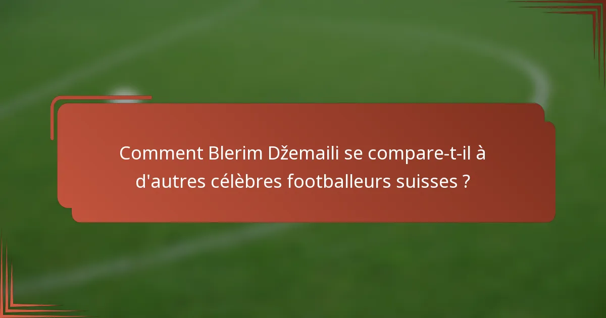 Comment Blerim Džemaili se compare-t-il à d'autres célèbres footballeurs suisses ?