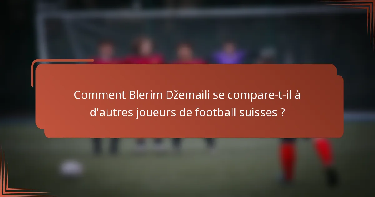 Comment Blerim Džemaili se compare-t-il à d'autres joueurs de football suisses ?