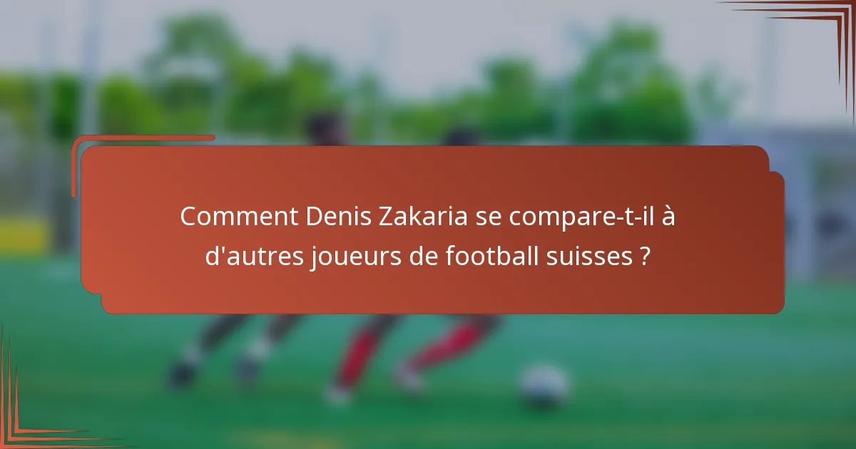Comment Denis Zakaria se compare-t-il à d'autres joueurs de football suisses ?
