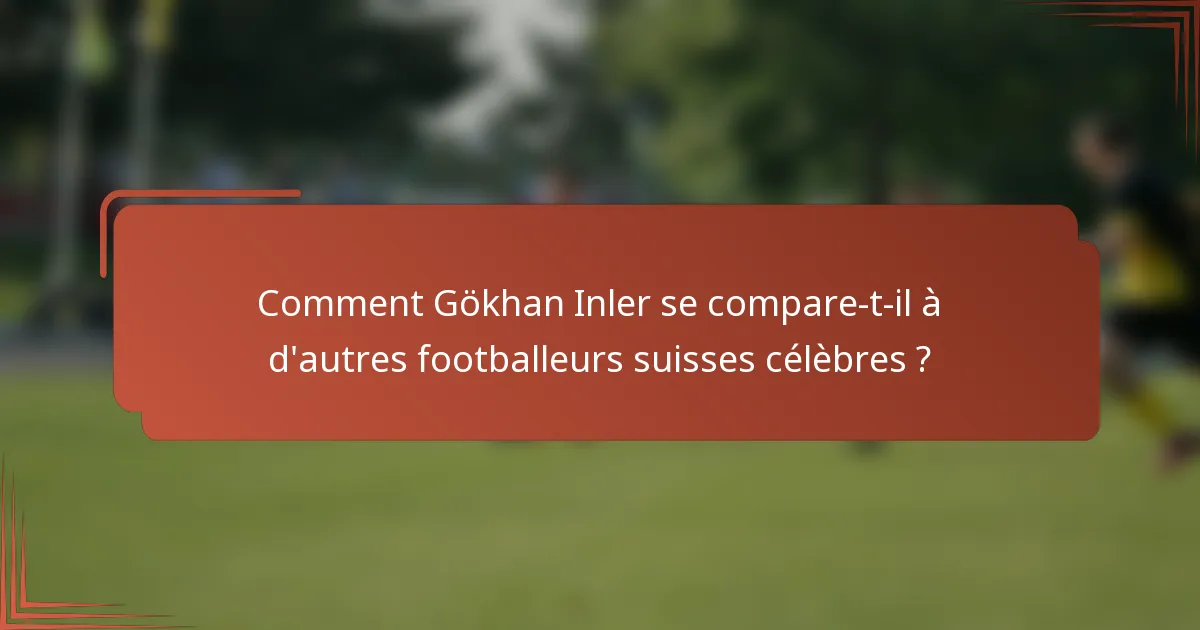Comment Gökhan Inler se compare-t-il à d'autres footballeurs suisses célèbres ?