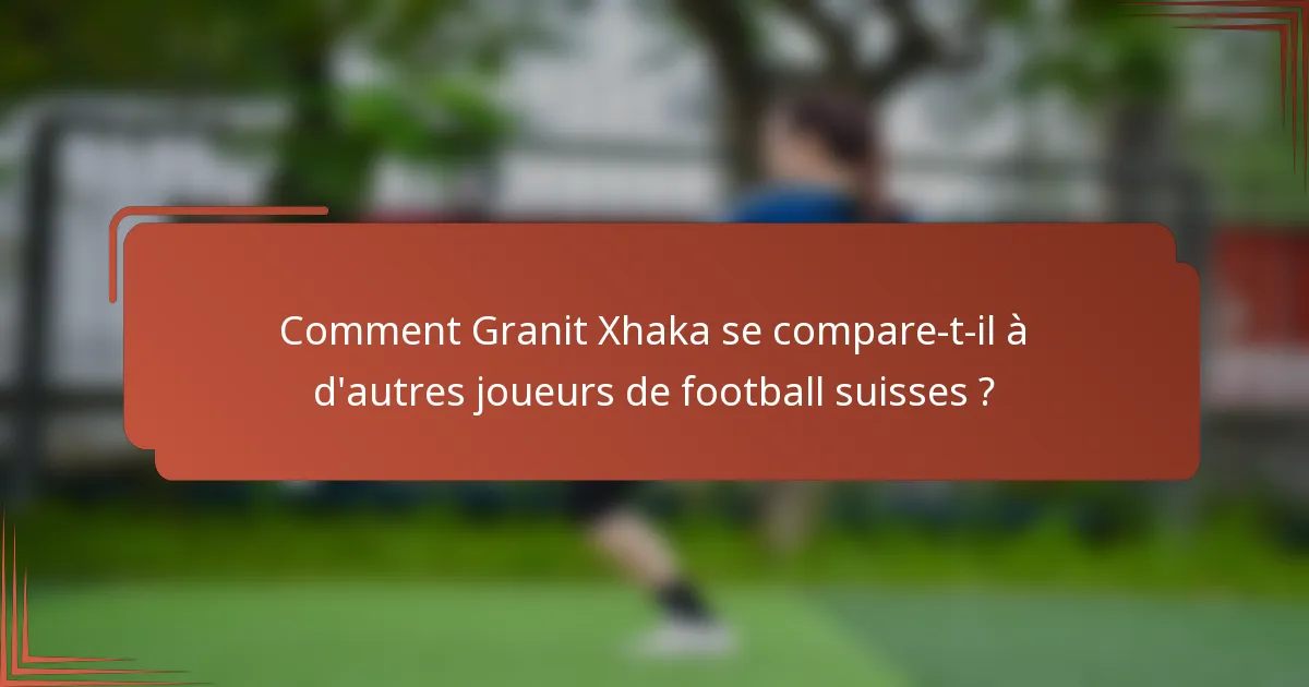 Comment Granit Xhaka se compare-t-il à d'autres joueurs de football suisses ?