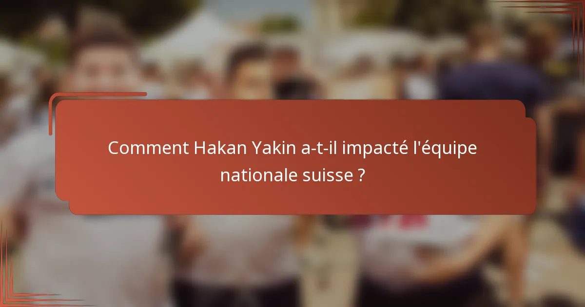 Comment Hakan Yakin a-t-il impacté l'équipe nationale suisse ?
