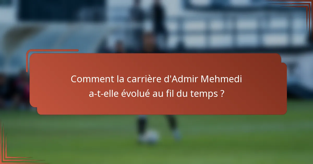 Comment la carrière d'Admir Mehmedi a-t-elle évolué au fil du temps ?