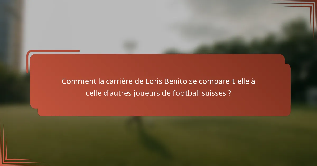 Comment la carrière de Loris Benito se compare-t-elle à celle d'autres joueurs de football suisses ?