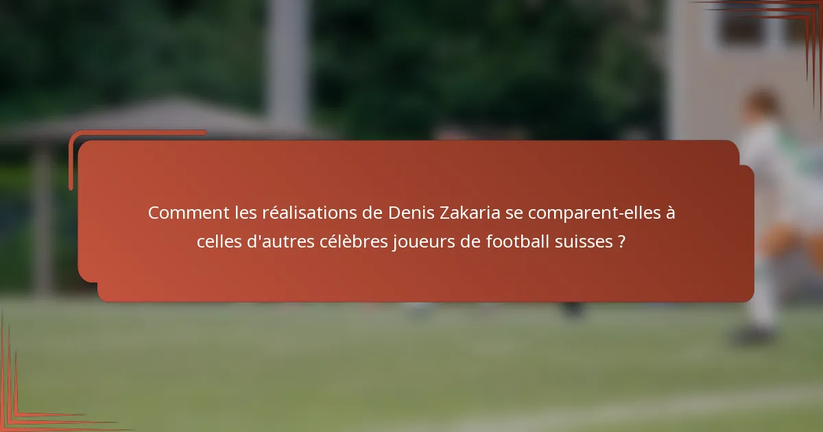 Comment les réalisations de Denis Zakaria se comparent-elles à celles d'autres célèbres joueurs de football suisses ?