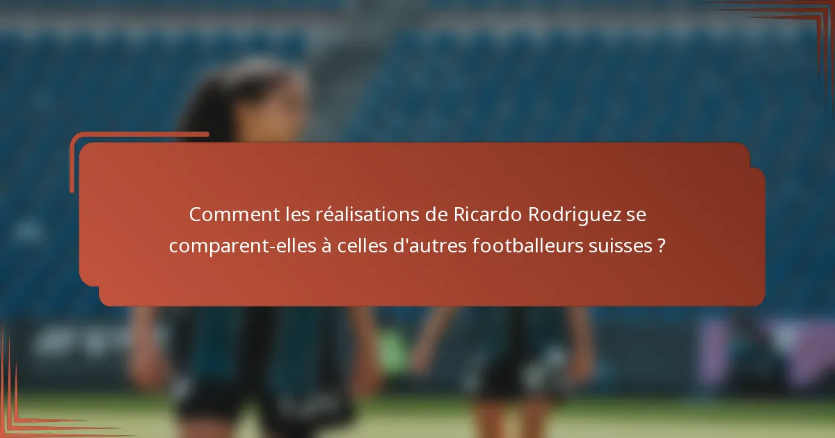 Comment les réalisations de Ricardo Rodriguez se comparent-elles à celles d'autres footballeurs suisses ?