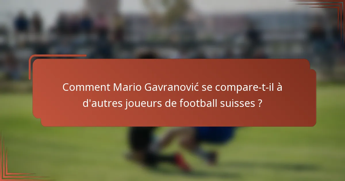 Comment Mario Gavranović se compare-t-il à d'autres joueurs de football suisses ?