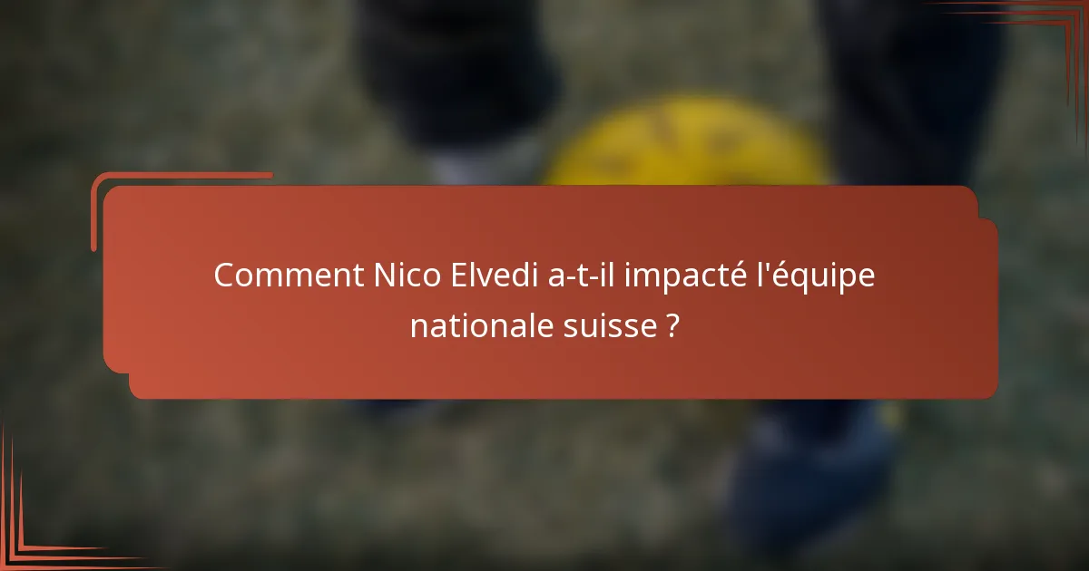 Comment Nico Elvedi a-t-il impacté l'équipe nationale suisse ?