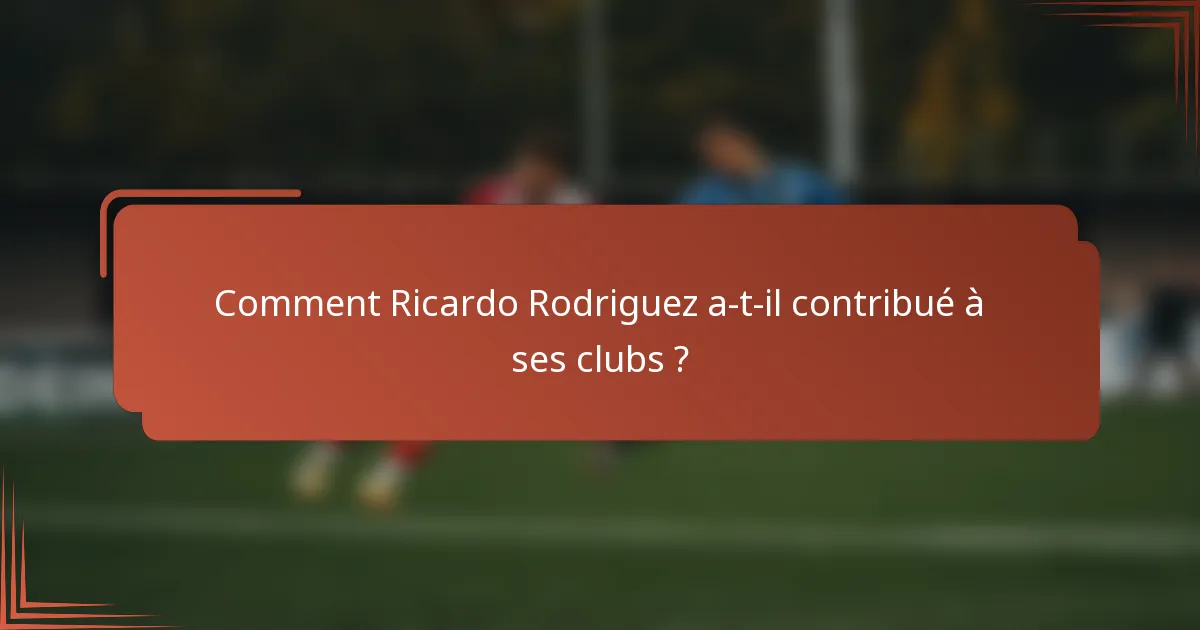 Comment Ricardo Rodriguez a-t-il contribué à ses clubs ?