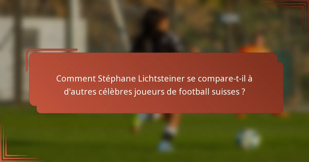 Comment Stéphane Lichtsteiner se compare-t-il à d'autres célèbres joueurs de football suisses ?
