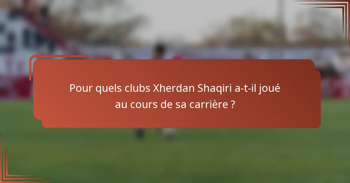 Pour quels clubs Xherdan Shaqiri a-t-il joué au cours de sa carrière ?