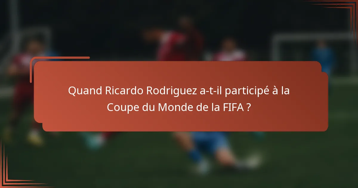 Quand Ricardo Rodriguez a-t-il participé à la Coupe du Monde de la FIFA ?