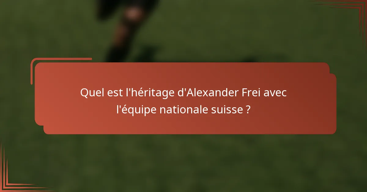 Quel est l'héritage d'Alexander Frei avec l'équipe nationale suisse ?