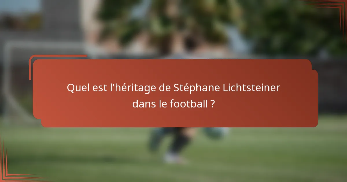 Quel est l'héritage de Stéphane Lichtsteiner dans le football ?