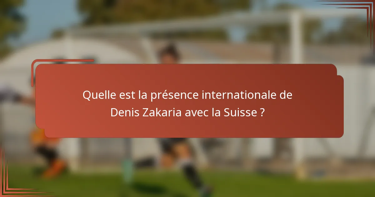 Quelle est la présence internationale de Denis Zakaria avec la Suisse ?