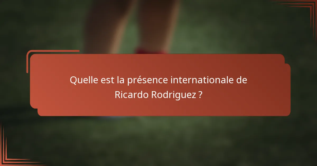 Quelle est la présence internationale de Ricardo Rodriguez ?