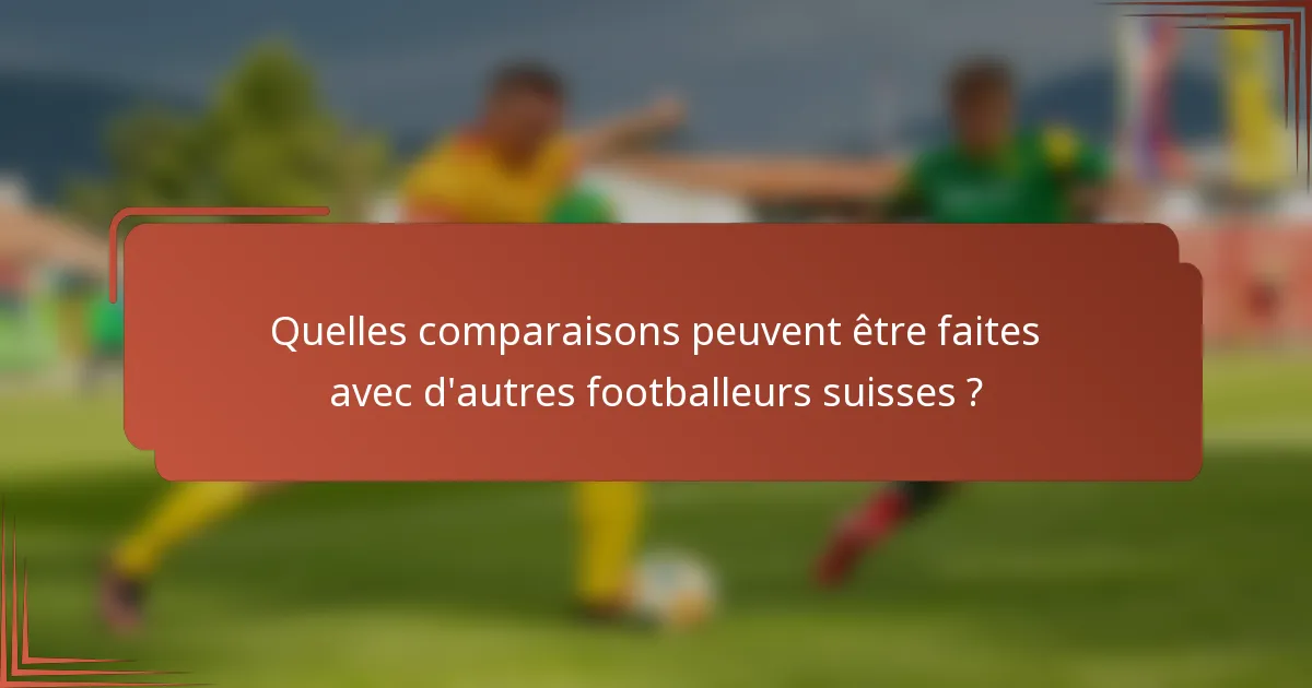 Quelles comparaisons peuvent être faites avec d'autres footballeurs suisses ?