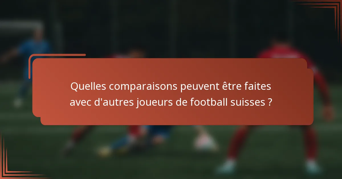 Quelles comparaisons peuvent être faites avec d'autres joueurs de football suisses ?