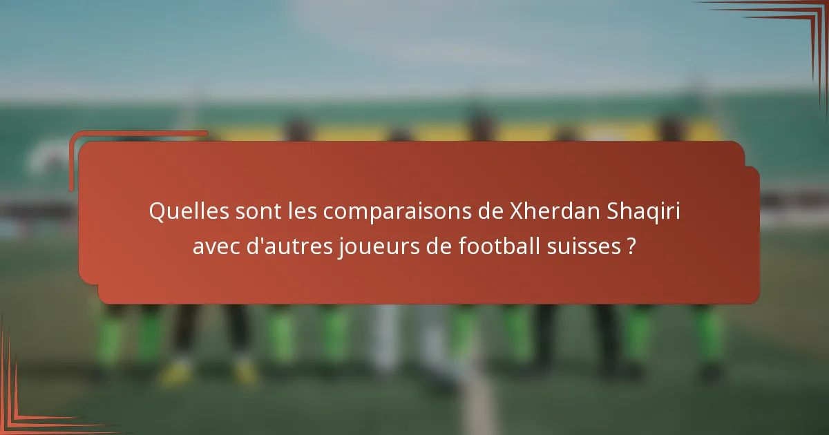 Quelles sont les comparaisons de Xherdan Shaqiri avec d'autres joueurs de football suisses ?