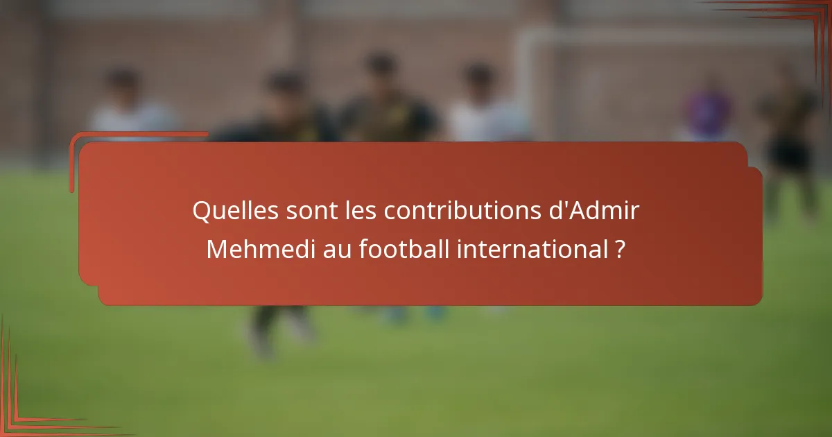 Quelles sont les contributions d'Admir Mehmedi au football international ?