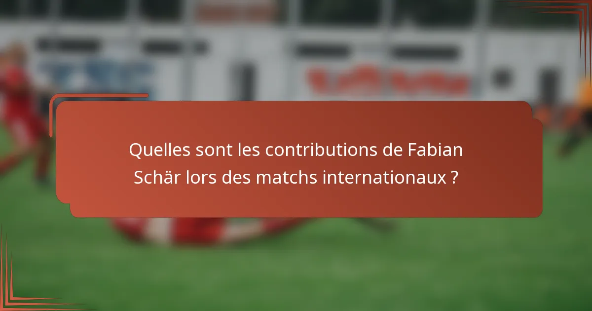 Quelles sont les contributions de Fabian Schär lors des matchs internationaux ?