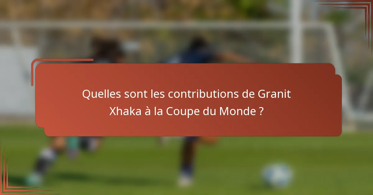 Quelles sont les contributions de Granit Xhaka à la Coupe du Monde ?