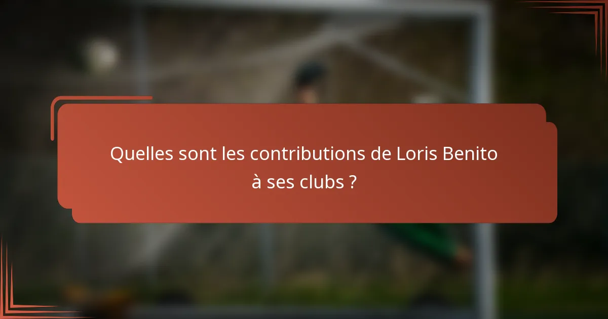 Quelles sont les contributions de Loris Benito à ses clubs ?
