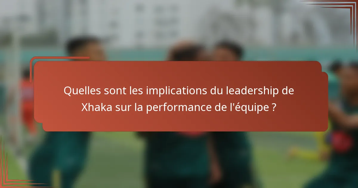 Quelles sont les implications du leadership de Xhaka sur la performance de l'équipe ?