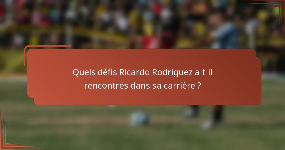 Quels défis Ricardo Rodriguez a-t-il rencontrés dans sa carrière ?