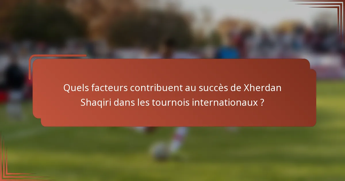 Quels facteurs contribuent au succès de Xherdan Shaqiri dans les tournois internationaux ?