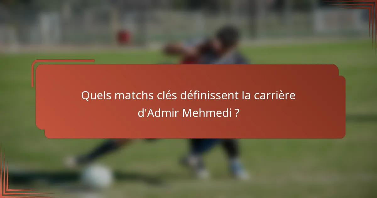 Quels matchs clés définissent la carrière d'Admir Mehmedi ?