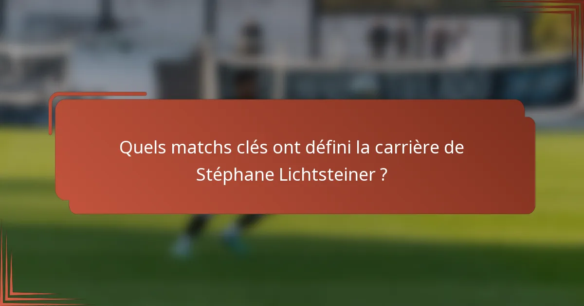 Quels matchs clés ont défini la carrière de Stéphane Lichtsteiner ?