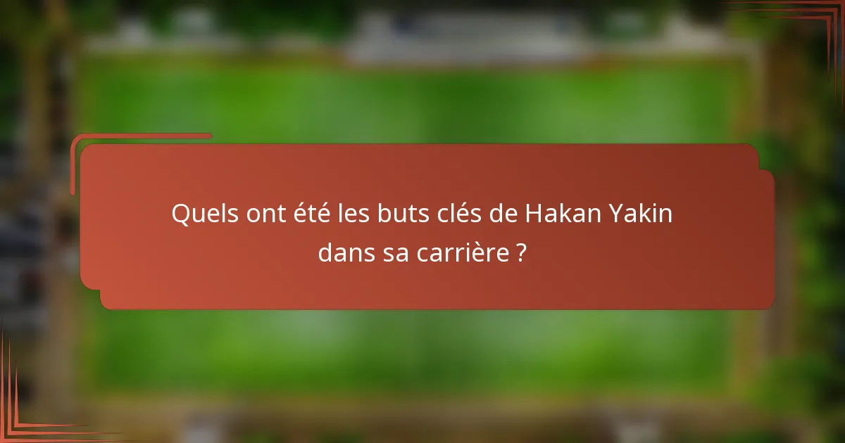 Quels ont été les buts clés de Hakan Yakin dans sa carrière ?