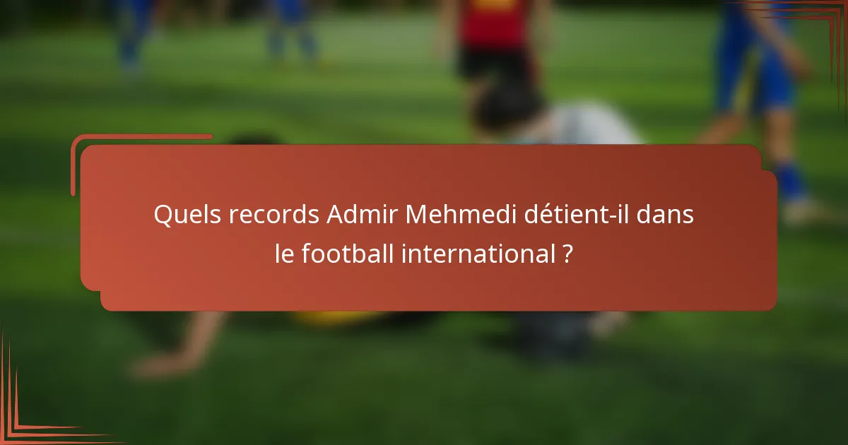 Quels records Admir Mehmedi détient-il dans le football international ?