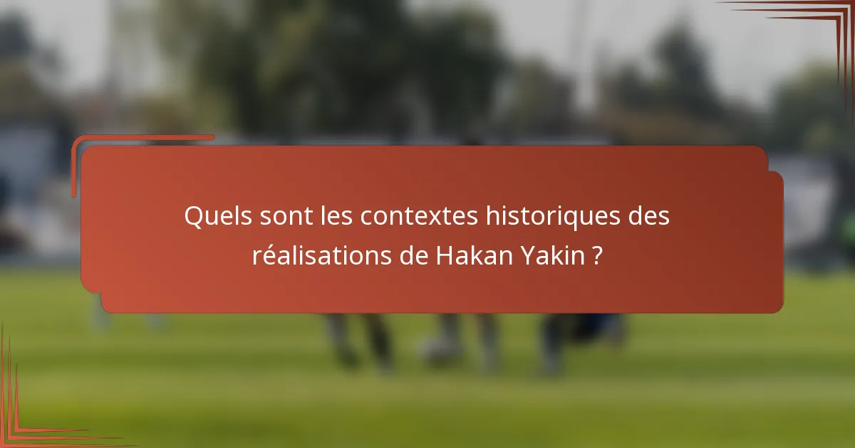 Quels sont les contextes historiques des réalisations de Hakan Yakin ?