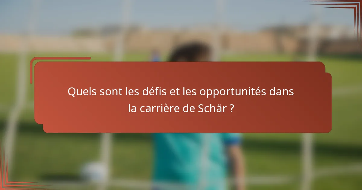 Quels sont les défis et les opportunités dans la carrière de Schär ?