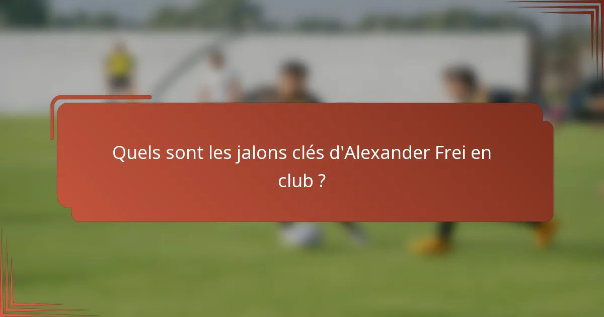Quels sont les jalons clés d'Alexander Frei en club ?