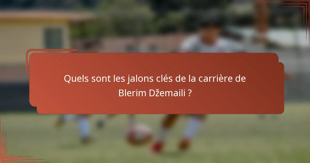 Quels sont les jalons clés de la carrière de Blerim Džemaili ?