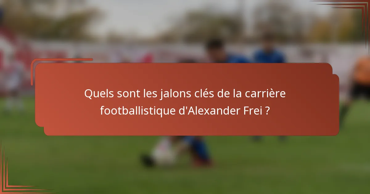 Quels sont les jalons clés de la carrière footballistique d'Alexander Frei ?