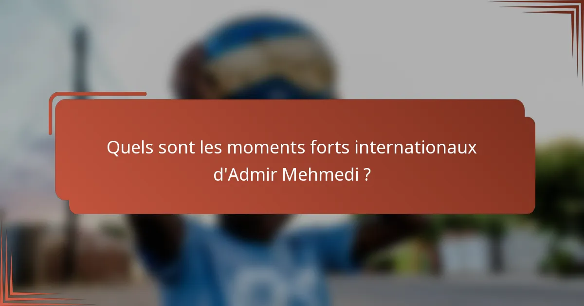 Quels sont les moments forts internationaux d'Admir Mehmedi ?