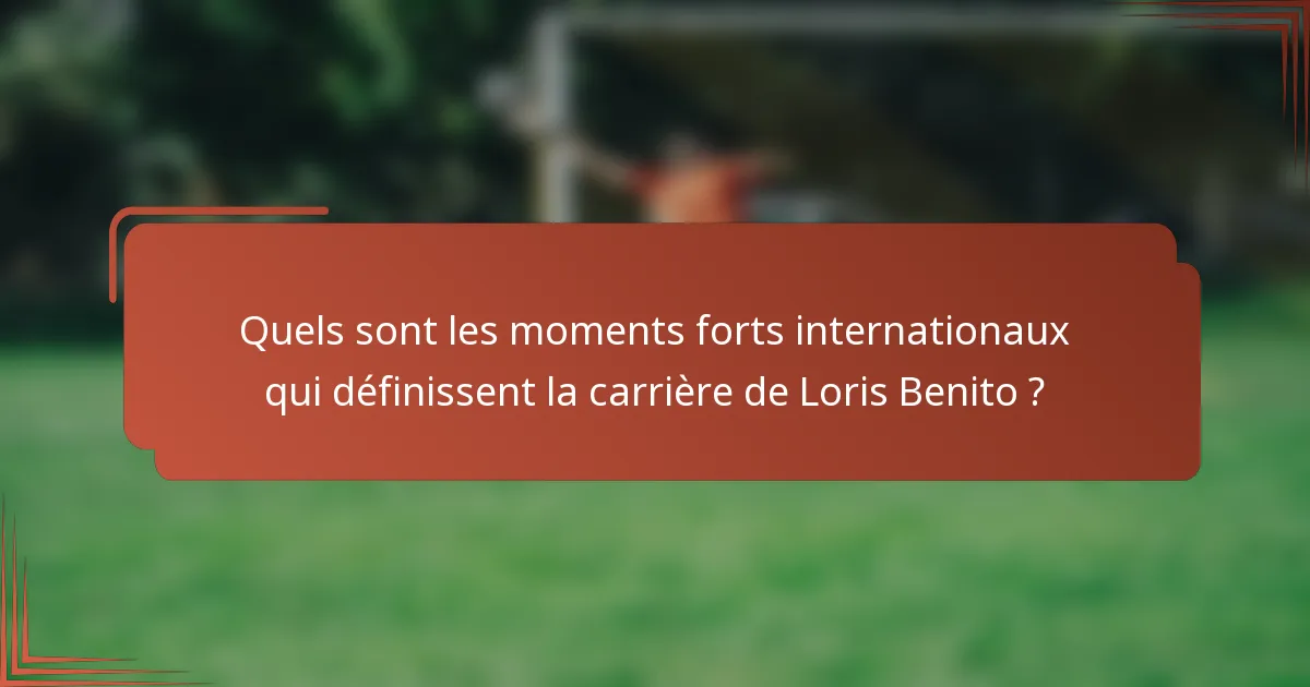 Quels sont les moments forts internationaux qui définissent la carrière de Loris Benito ?